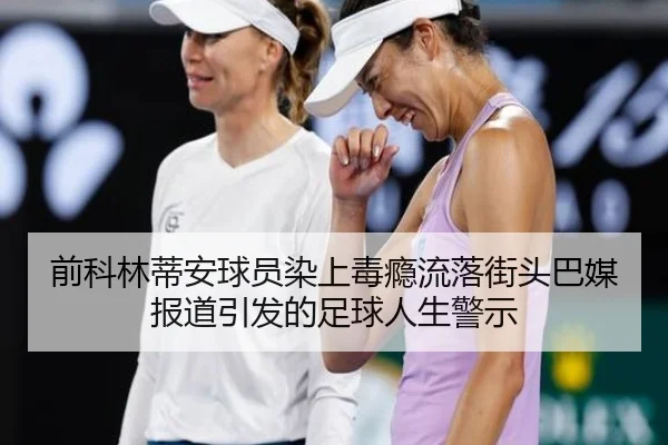 前科林蒂安球员染上毒瘾流落街头巴媒报道引发的足球人生警示